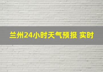 兰州24小时天气预报 实时